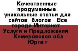 Качественные, продуманные, уникальные статьи для сайтов, блогов - Все города Интернет » Услуги и Предложения   . Кемеровская обл.,Юрга г.